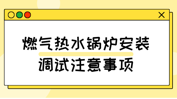 燃气热水锅炉安装调试注意事项