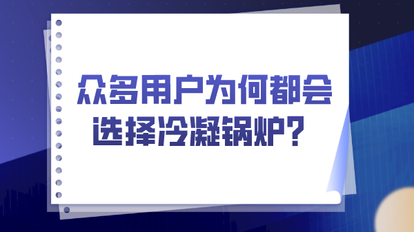 众多用户为何都会选择冷凝锅炉?