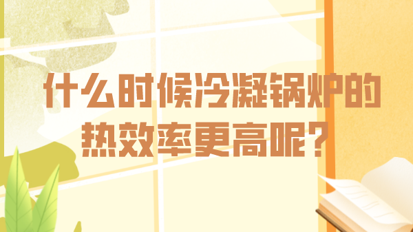 什么时候冷凝锅炉的热效率更高呢?