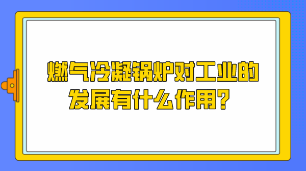 燃气冷凝锅炉对工业的发展有什么作用?