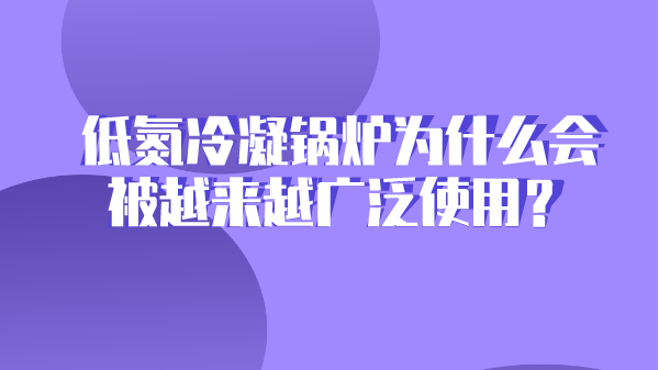 低氮冷凝锅炉为什么会被越来越广泛使用?
