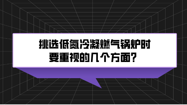 挑选低氮冷凝燃气锅炉时要重视的几个方面?