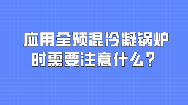 应用全预混冷凝锅炉时应该注意哪些?