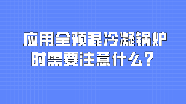 应用全预混冷凝锅炉时应该注意哪些？